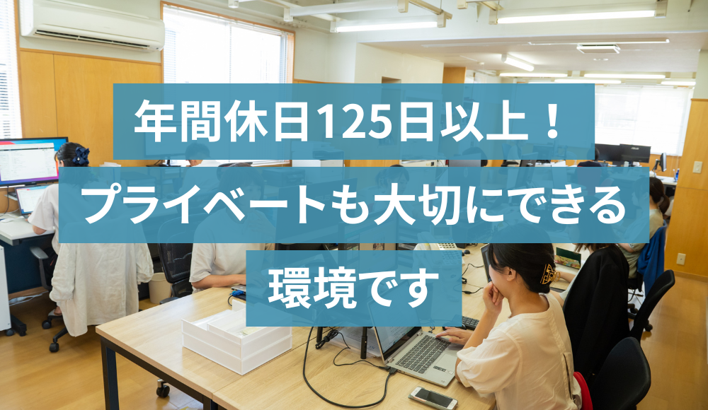 残業は月平均8.65時間！（2023年3月調べ）年間休日125日以上。プライベートも大切にできる環境です。